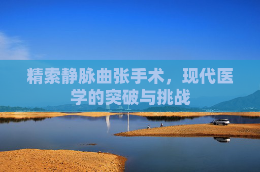 精索静脉曲张手术，现代医学的突破与挑战