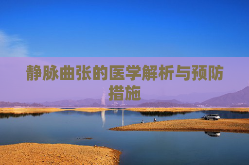 静脉曲张的医学解析与预防措施