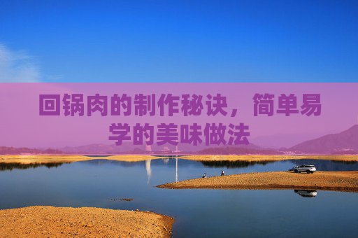 回锅肉的制作秘诀，简单易学的美味做法