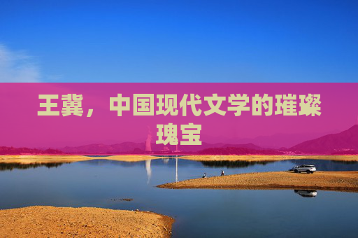 王冀，中国现代文学的璀璨瑰宝