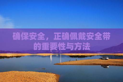 确保安全，正确佩戴安全带的重要性与方法