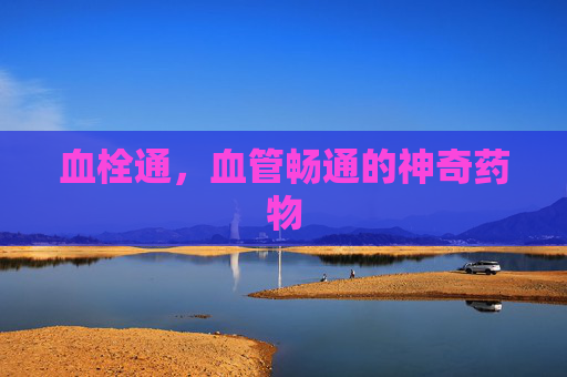 血栓通，血管畅通的神奇药物