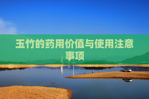 玉竹的药用价值与使用注意事项