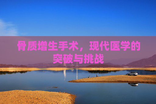 骨质增生手术，现代医学的突破与挑战