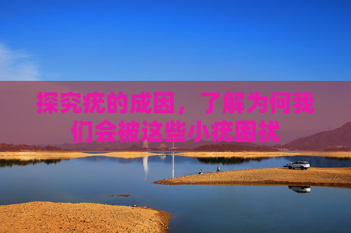探究疣的成因，了解为何我们会被这些小疣困扰
