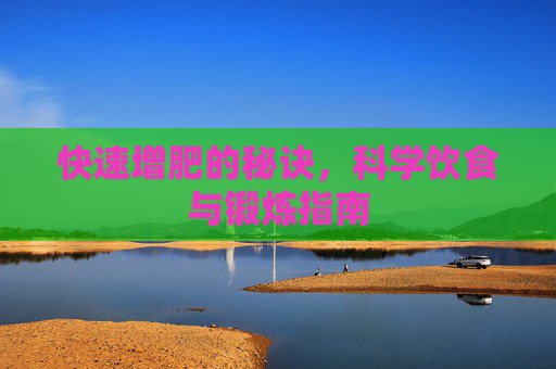 快速增肥的秘诀,科学饮食与锻炼指南 快速增肥的秘诀,科学饮食与锻炼指南