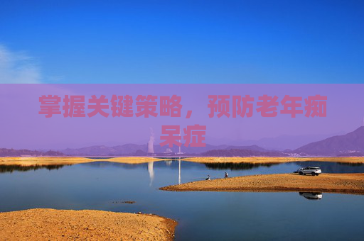 掌握关键策略，预防老年痴呆症