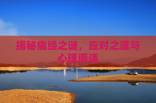 揭秘痛经之谜，应对之道与心理调适