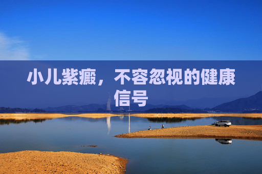 小儿紫癜,不容忽视的健康信号 小儿紫癜,不容忽视的健康信号