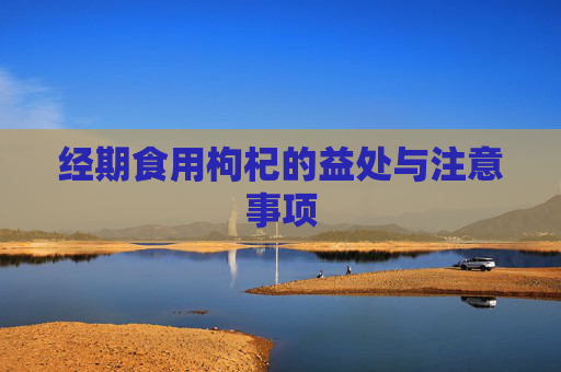经期食用枸杞的益处与注意事项 经期食用枸杞的益处与注意事项