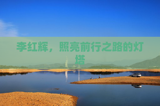 李红辉，照亮前行之路的灯塔