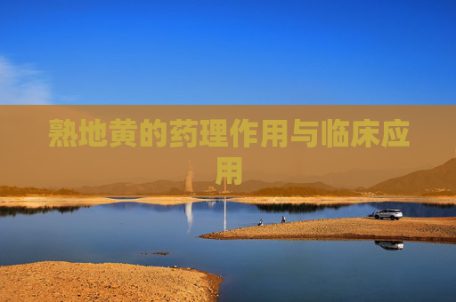 熟地黄的药理作用与临床应用