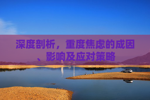 深度剖析，重度焦虑的成因、影响及应对策略