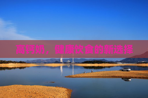 高钙奶，健康饮食的新选择