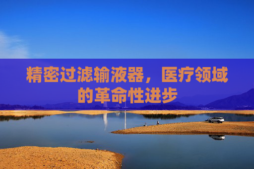 精密过滤输液器，医疗领域的革命性进步