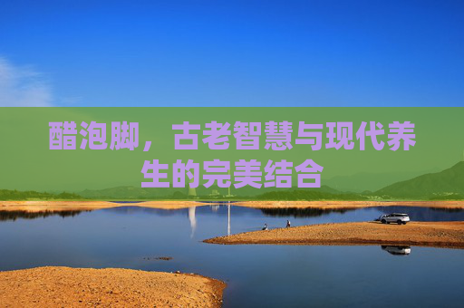 醋泡脚，古老智慧与现代养生的完美结合