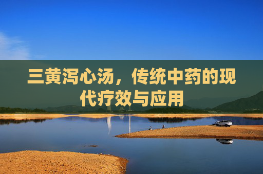 三黄泻心汤，传统中药的现代疗效与应用