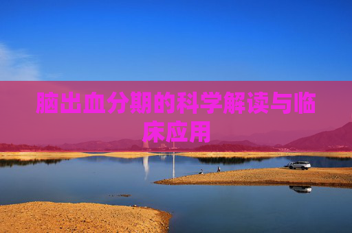 脑出血分期的科学解读与临床应用 脑出血分期的科学解读与临床应用