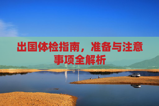 出国体检指南，准备与注意事项全解析