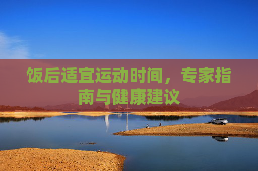 饭后适宜运动时间，专家指南与健康建议