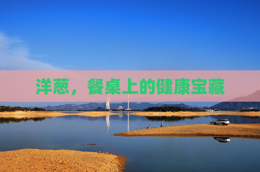 洋葱，餐桌上的健康宝藏