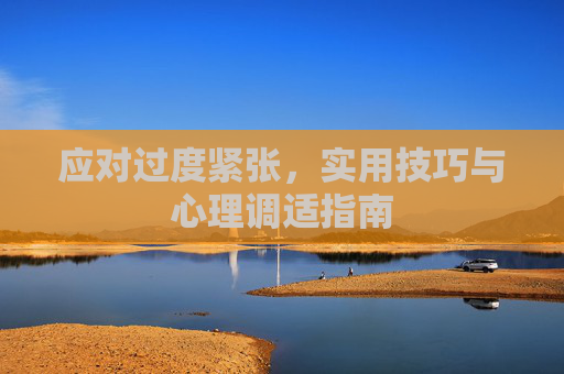 应对过度紧张，实用技巧与心理调适指南