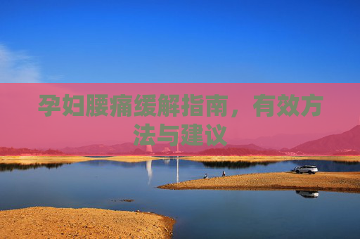 孕妇腰痛缓解指南，有效方法与建议