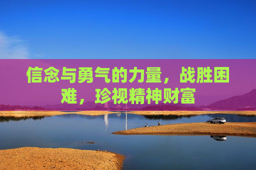 信念与勇气的力量，战胜困难，珍视精神财富