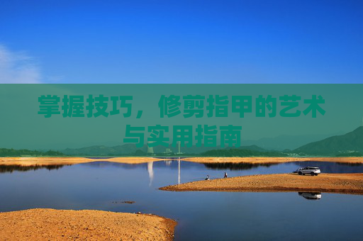 掌握技巧，修剪指甲的艺术与实用指南