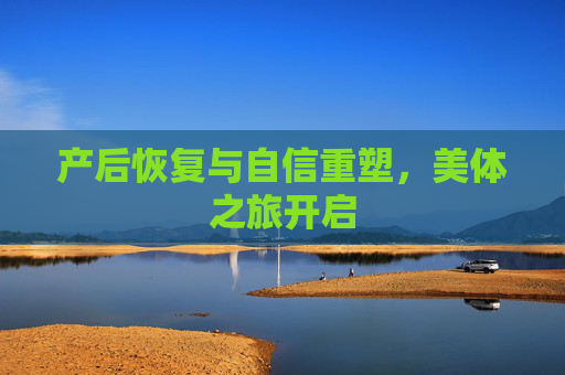 产后恢复与自信重塑，美体之旅开启
