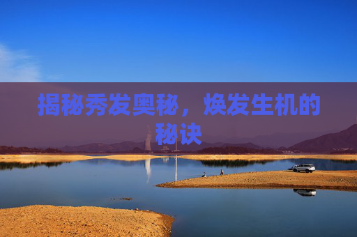 揭秘秀发奥秘，焕发生机的秘诀