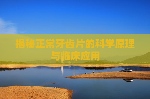 揭秘正常牙齿片的科学原理与临床应用