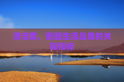 清洁度，衡量生活品质的关键指标