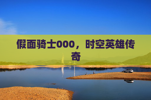 假面骑士000,时空英雄传奇 假面骑士000,时空英雄传奇