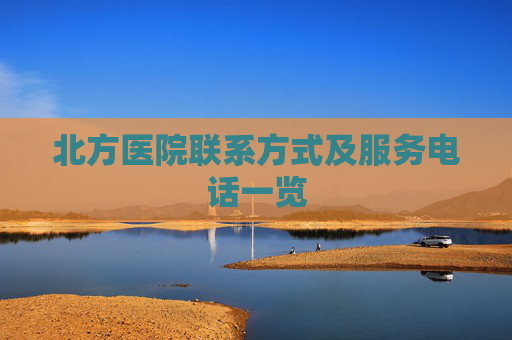 北方医院联系方式及服务电话一览