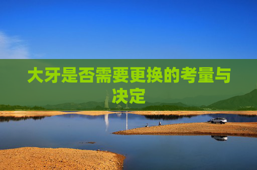 大牙是否需要更换的考量与决定