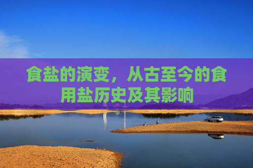 食盐的演变，从古至今的食用盐历史及其影响