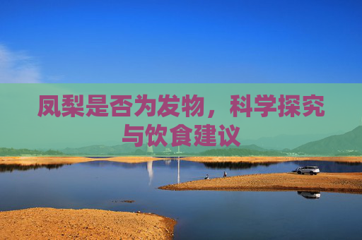 凤梨是否为发物，科学探究与饮食建议