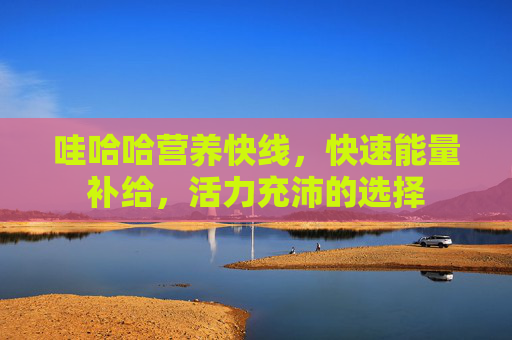 哇哈哈营养快线，快速能量补给，活力充沛的选择