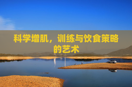 科学增肌，训练与饮食策略的艺术