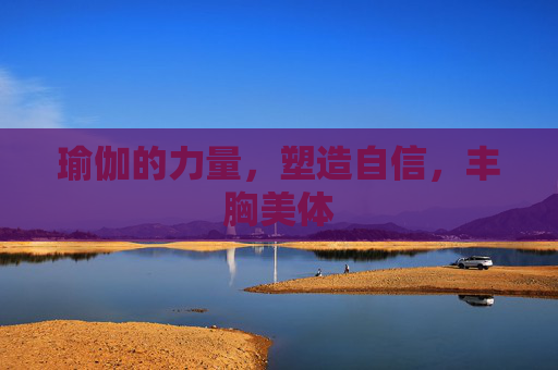 瑜伽的力量，塑造自信，丰胸美体