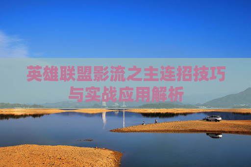 英雄联盟影流之主连招技巧与实战应用解析