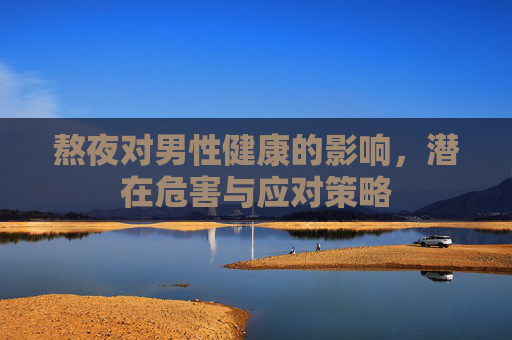 熬夜对男性健康的影响，潜在危害与应对策略