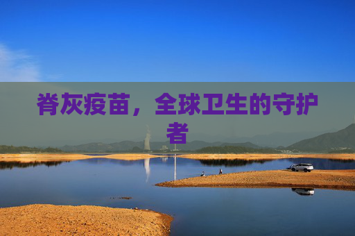 脊灰疫苗，全球卫生的守护者