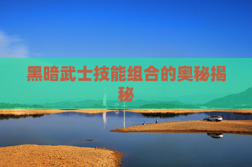 黑暗武士技能组合的奥秘揭秘