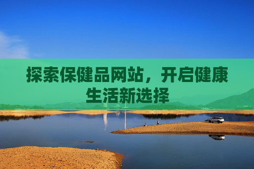 探索保健品网站，开启健康生活新选择
