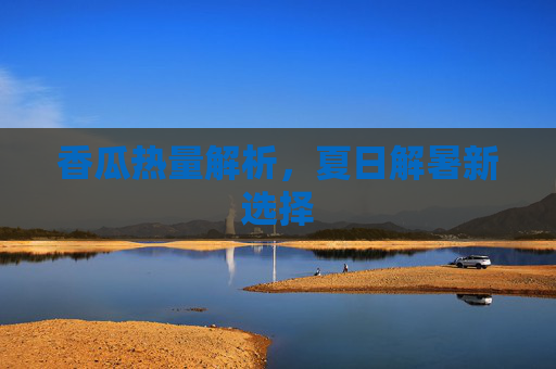 香瓜热量解析，夏日解暑新选择