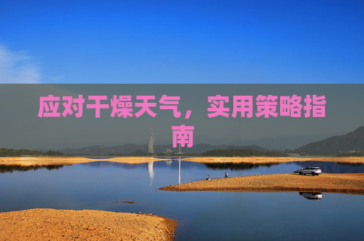 应对干燥天气，实用策略指南