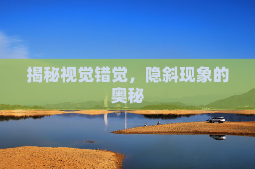 揭秘视觉错觉，隐斜现象的奥秘