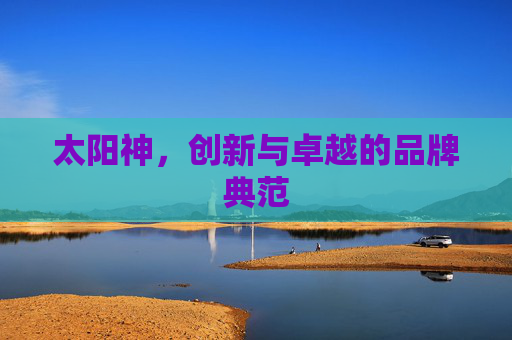 太阳神，创新与卓越的品牌典范